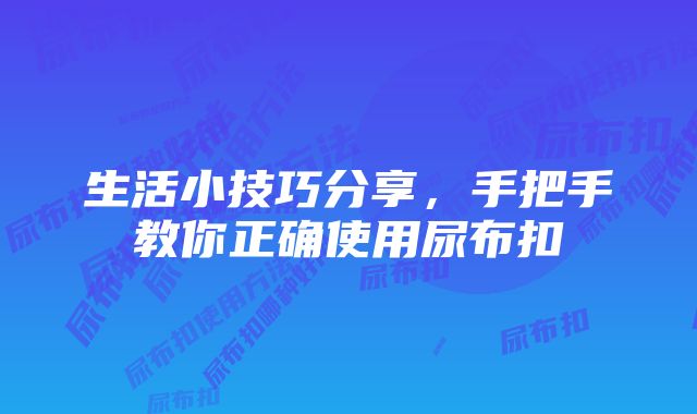 生活小技巧分享，手把手教你正确使用尿布扣