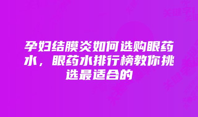 孕妇结膜炎如何选购眼药水，眼药水排行榜教你挑选最适合的