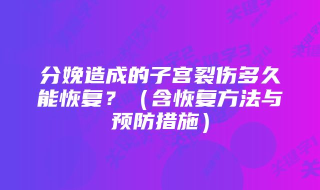 分娩造成的子宫裂伤多久能恢复？（含恢复方法与预防措施）