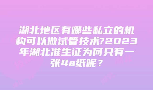 湖北地区有哪些私立的机构可以做试管技术?2023年湖北准生证为何只有一张4a纸呢？