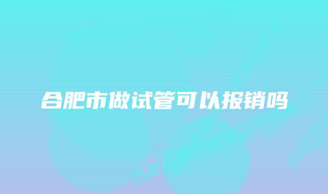 合肥市做试管可以报销吗