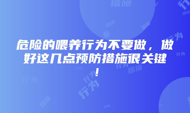 危险的喂养行为不要做，做好这几点预防措施很关键！