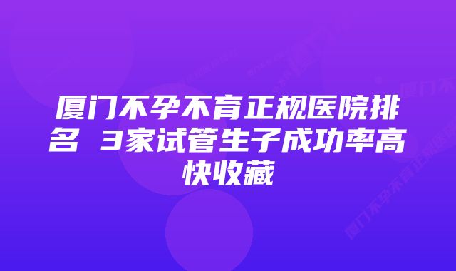 厦门不孕不育正规医院排名 3家试管生子成功率高快收藏