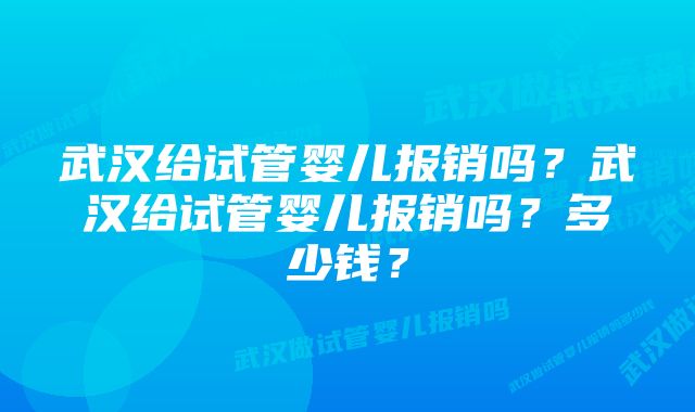 武汉给试管婴儿报销吗？武汉给试管婴儿报销吗？多少钱？