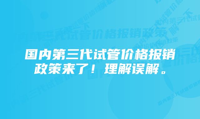 国内第三代试管价格报销政策来了！理解误解。