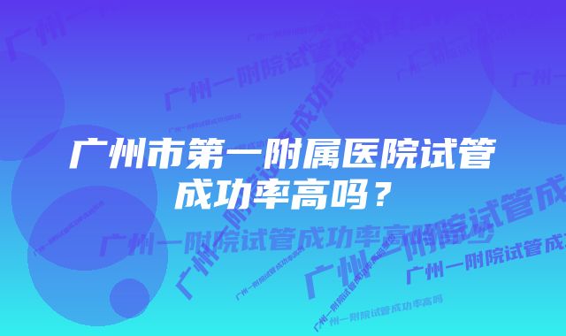 广州市第一附属医院试管成功率高吗？