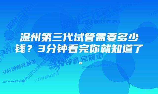 温州第三代试管需要多少钱？3分钟看完你就知道了。