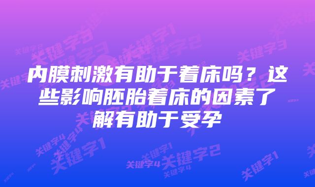 内膜刺激有助于着床吗？这些影响胚胎着床的因素了解有助于受孕