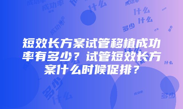 短效长方案试管移植成功率有多少？试管短效长方案什么时候促排？