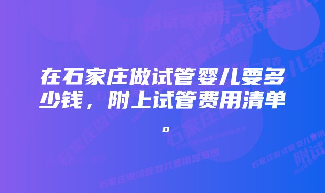 在石家庄做试管婴儿要多少钱，附上试管费用清单。