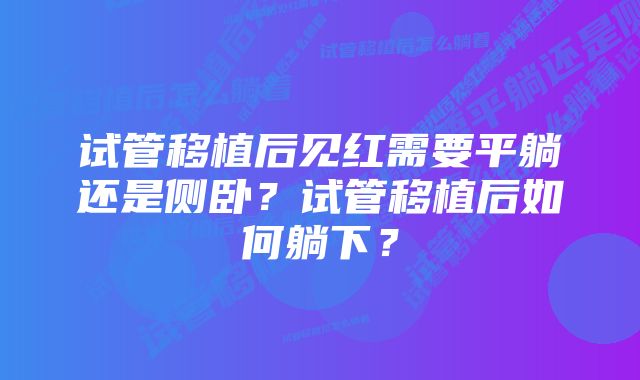 试管移植后见红需要平躺还是侧卧？试管移植后如何躺下？