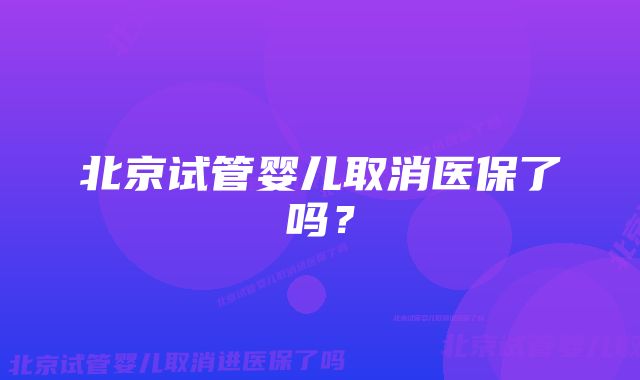 北京试管婴儿取消医保了吗？