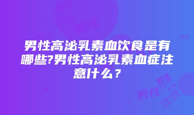 男性高泌乳素血饮食是有哪些?男性高泌乳素血症注意什么？