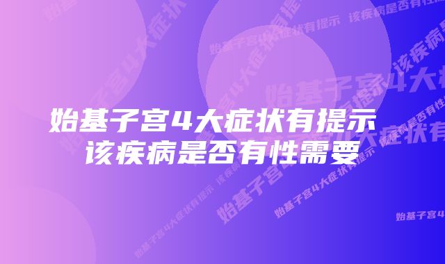 始基子宫4大症状有提示 该疾病是否有性需要