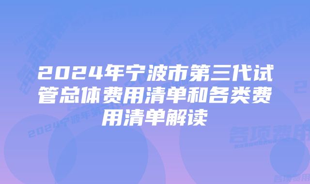 2024年宁波市第三代试管总体费用清单和各类费用清单解读