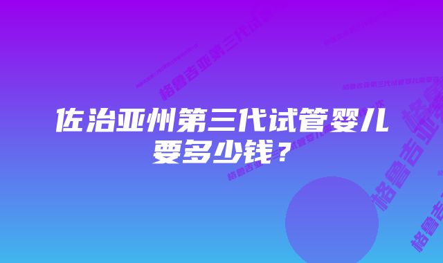 佐治亚州第三代试管婴儿要多少钱？