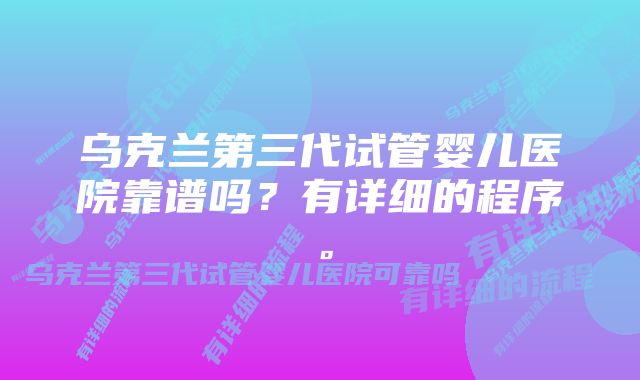 乌克兰第三代试管婴儿医院靠谱吗？有详细的程序。