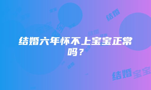 结婚六年怀不上宝宝正常吗？