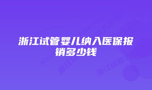 浙江试管婴儿纳入医保报销多少钱