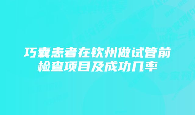 巧囊患者在钦州做试管前检查项目及成功几率