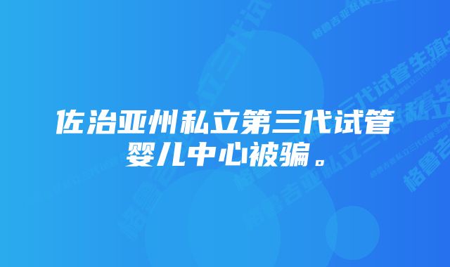 佐治亚州私立第三代试管婴儿中心被骗。