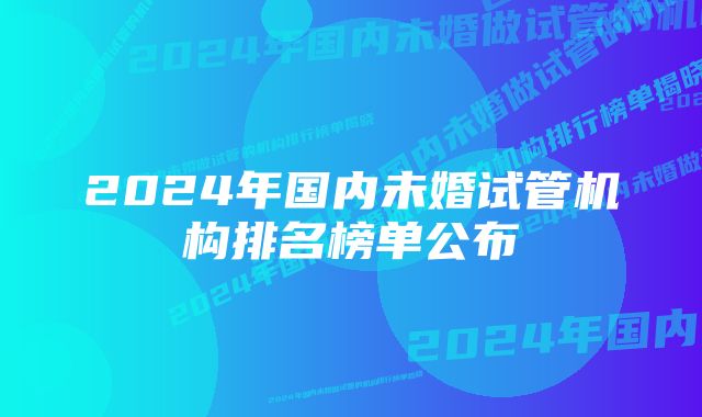 2024年国内未婚试管机构排名榜单公布