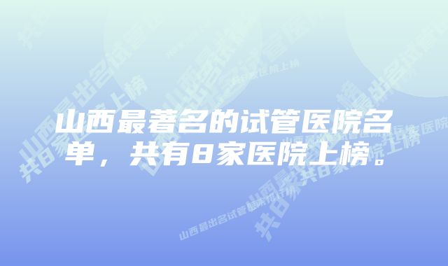 山西最著名的试管医院名单，共有8家医院上榜。