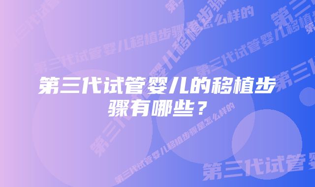 第三代试管婴儿的移植步骤有哪些？