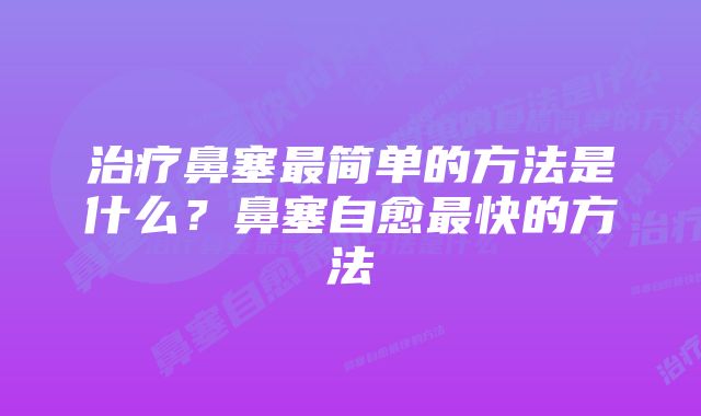 治疗鼻塞最简单的方法是什么？鼻塞自愈最快的方法