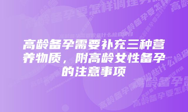 高龄备孕需要补充三种营养物质，附高龄女性备孕的注意事项