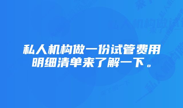 私人机构做一份试管费用明细清单来了解一下。