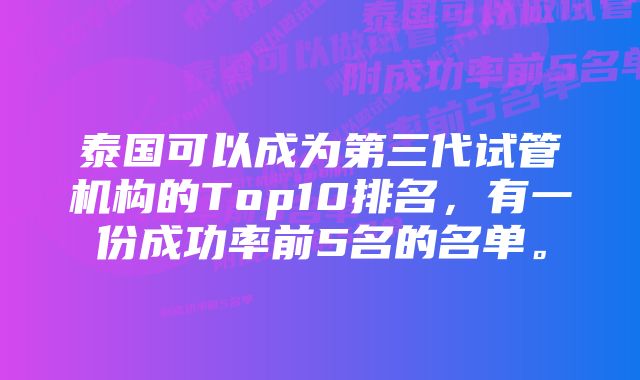 泰国可以成为第三代试管机构的Top10排名，有一份成功率前5名的名单。