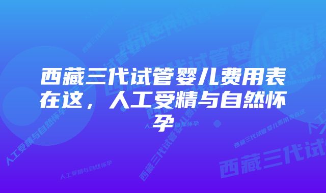 西藏三代试管婴儿费用表在这，人工受精与自然怀孕