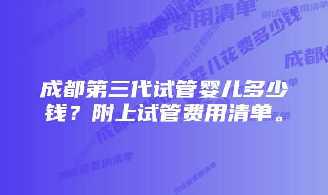 成都第三代试管婴儿多少钱？附上试管费用清单。