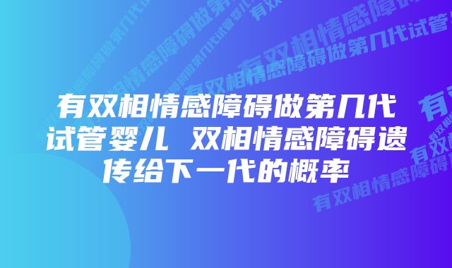 有双相情感障碍做第几代试管婴儿 双相情感障碍遗传给下一代的概率