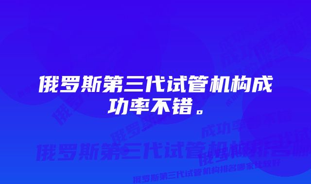 俄罗斯第三代试管机构成功率不错。