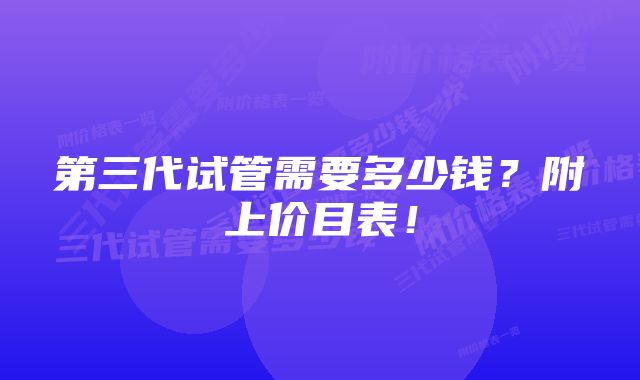 第三代试管需要多少钱？附上价目表！