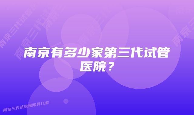 南京有多少家第三代试管医院？