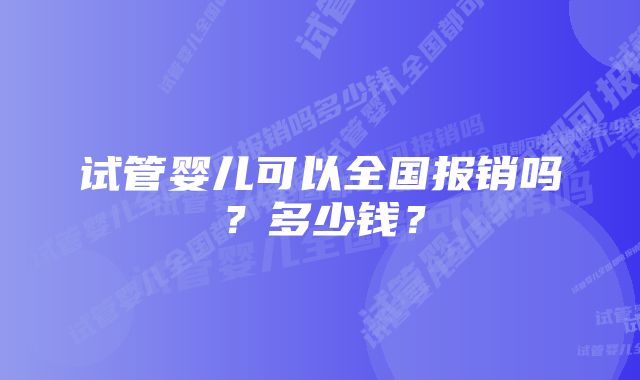 试管婴儿可以全国报销吗？多少钱？