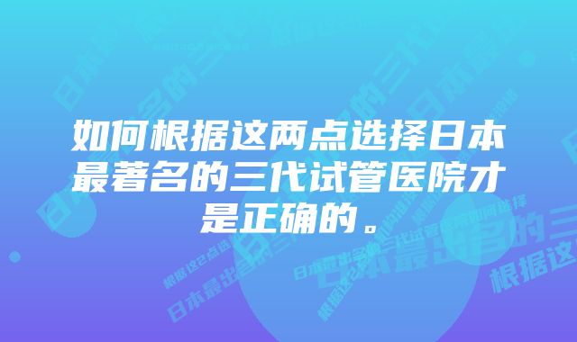 如何根据这两点选择日本最著名的三代试管医院才是正确的。