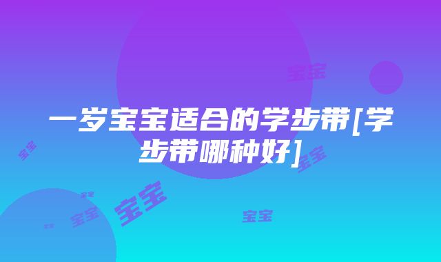 一岁宝宝适合的学步带[学步带哪种好]