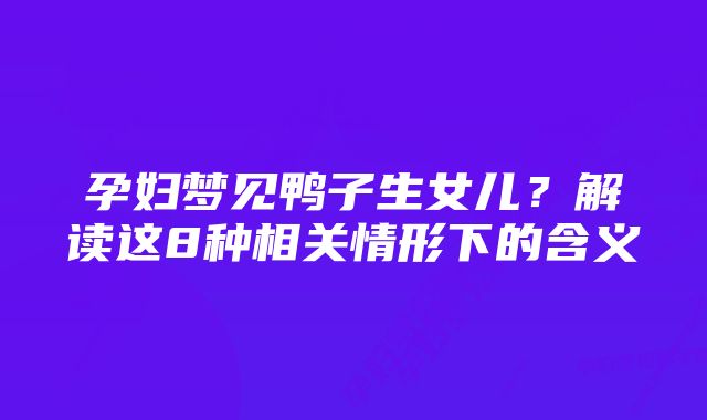 孕妇梦见鸭子生女儿？解读这8种相关情形下的含义