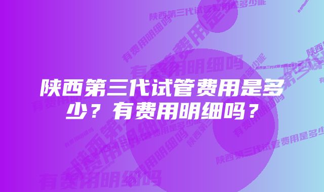 陕西第三代试管费用是多少？有费用明细吗？