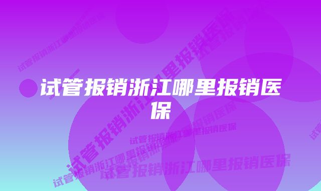 试管报销浙江哪里报销医保