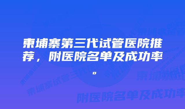 柬埔寨第三代试管医院推荐，附医院名单及成功率。