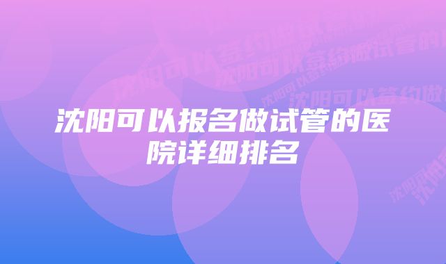 沈阳可以报名做试管的医院详细排名