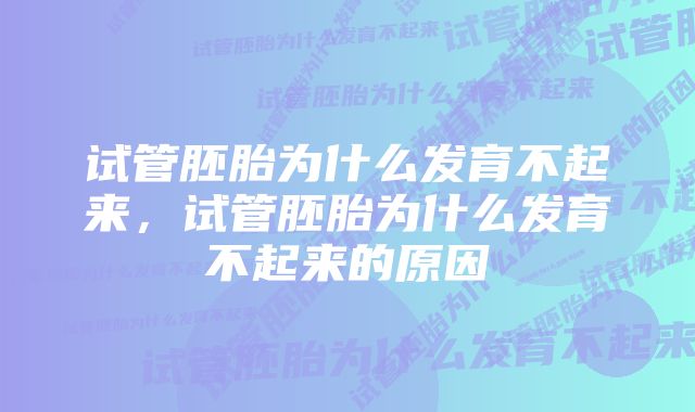 试管胚胎为什么发育不起来，试管胚胎为什么发育不起来的原因