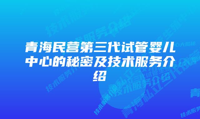 青海民营第三代试管婴儿中心的秘密及技术服务介绍