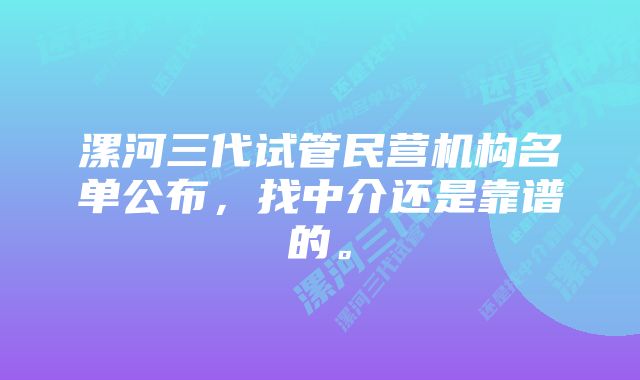 漯河三代试管民营机构名单公布，找中介还是靠谱的。