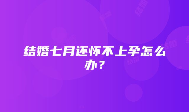 结婚七月还怀不上孕怎么办？